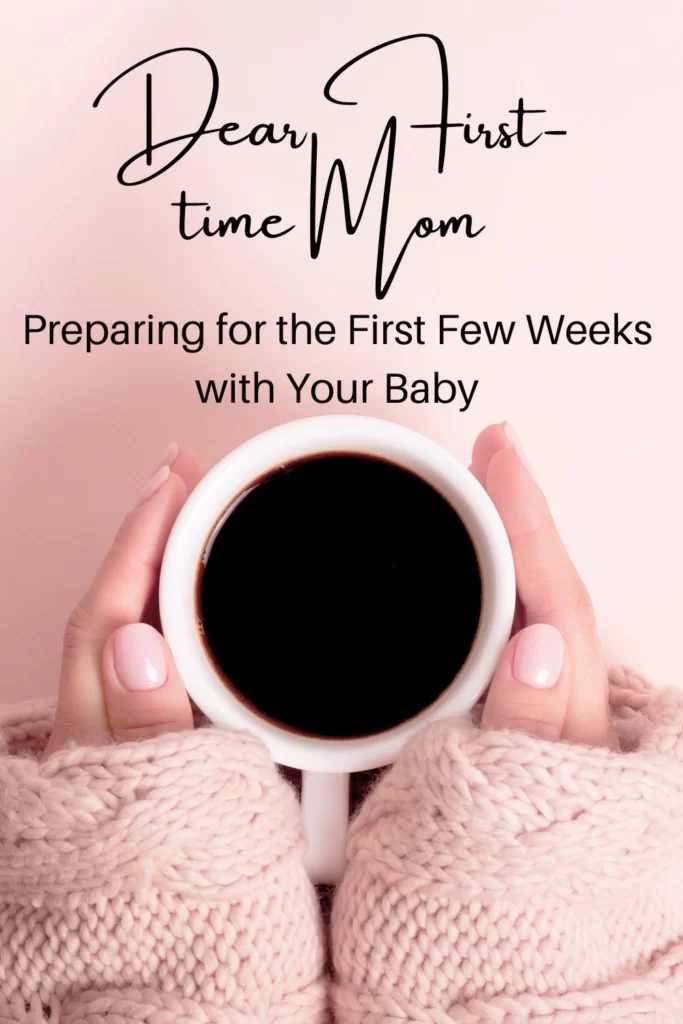 woman holding coffee cup with text "dear first-time mom: preparing for the first few weeks with your baby"